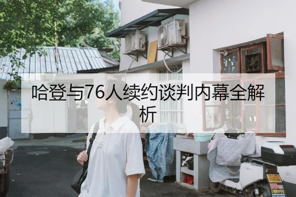 哈登与76人续约谈判内幕全解析